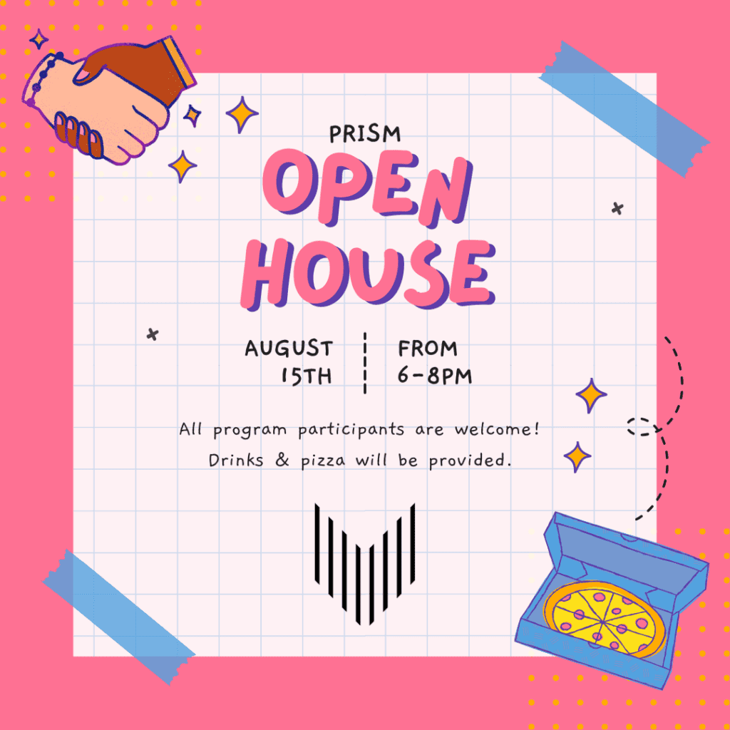 Flyer for "PRISM Open House" on August 15th from 6-8 PM. Text states all program participants are welcome, and drinks & pizza will be provided. Background has decorative elements and handshake, pizza box illustrations.