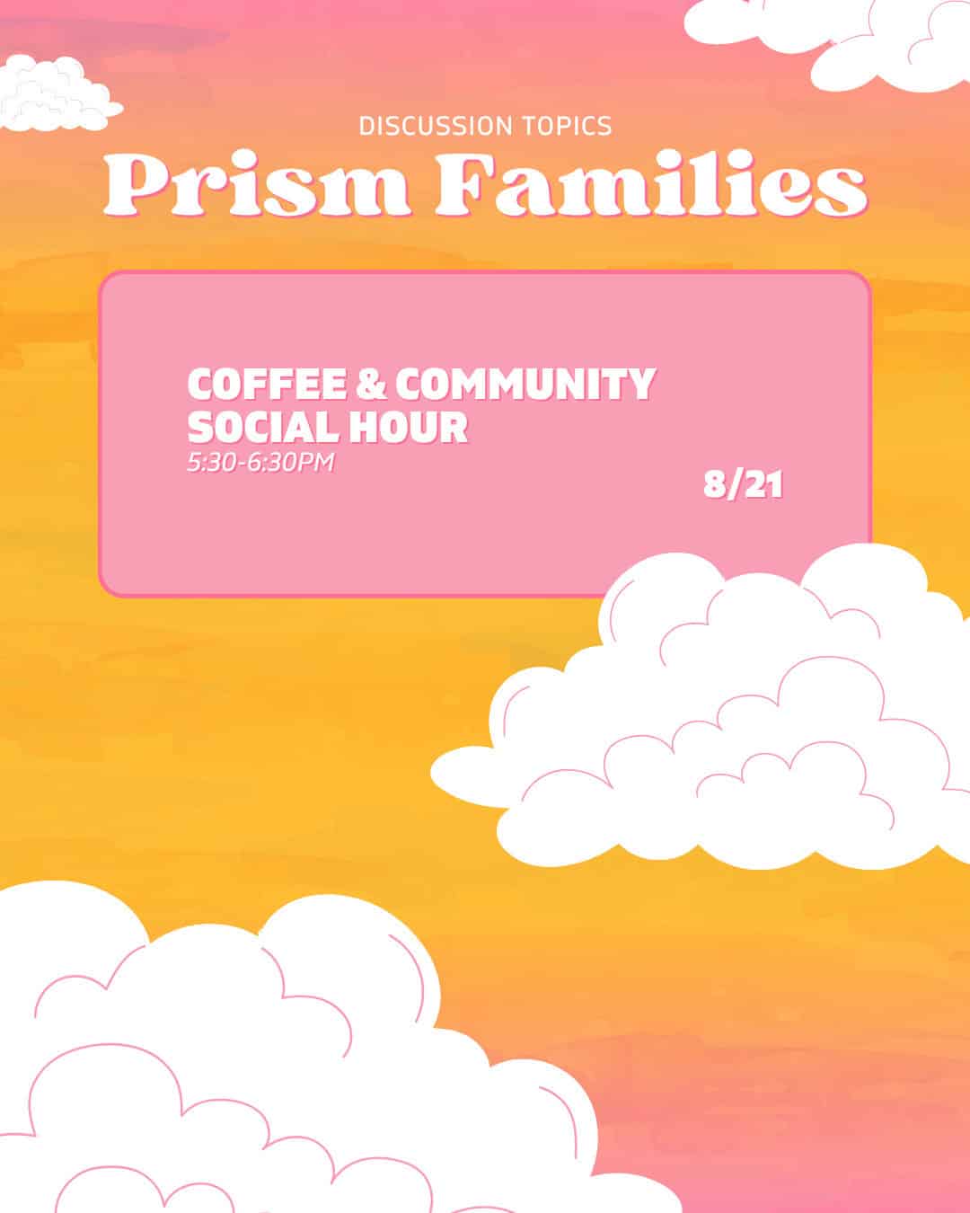 A colorful flyer with clouds that reads, "Prism Families: Coffee & Community Social Hour, 5:30-6:30 PM, 8/21" under "Discussion Topics.