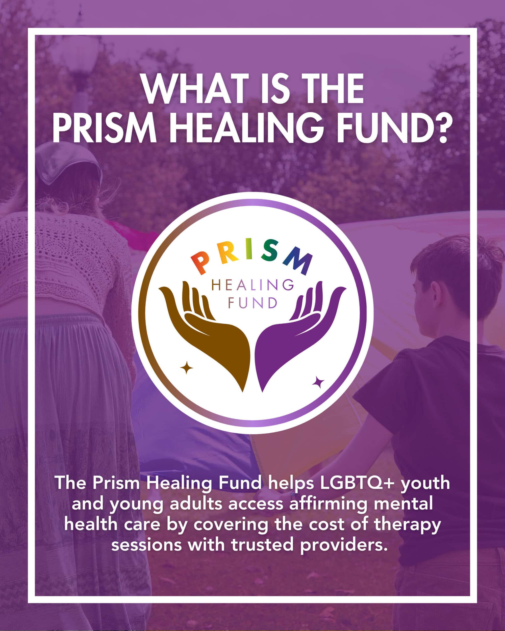 A Prism Healing Fund logo with text explaining it helps LGBTQ+ youth access affirming mental health care by covering therapy costs. Two people stand near a rainbow-colored fabric.